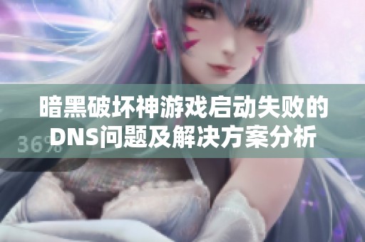 暗黑破坏神游戏启动失败的DNS问题及解决方案分析