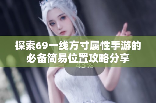 探索69一线方寸属性手游的必备简易位置攻略分享