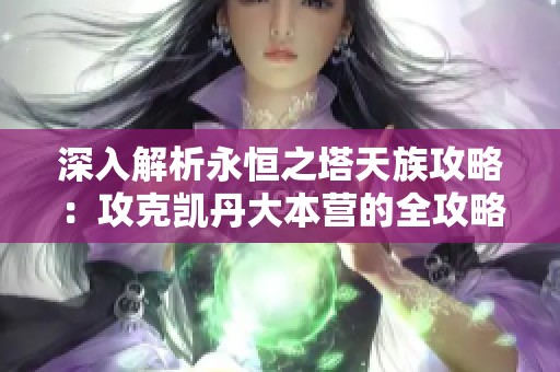 深入解析永恒之塔天族攻略：攻克凯丹大本营的全攻略与技巧