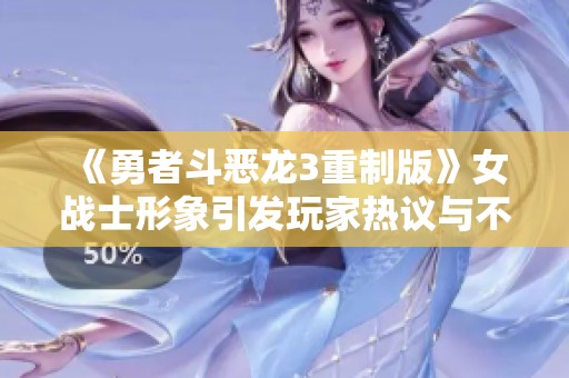 《勇者斗恶龙3重制版》女战士形象引发玩家热议与不满