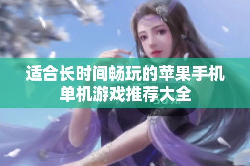 适合长时间畅玩的苹果手机单机游戏推荐大全