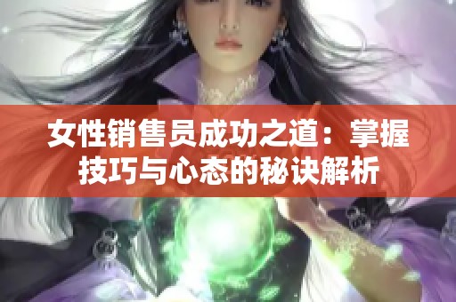 女性销售员成功之道：掌握技巧与心态的秘诀解析