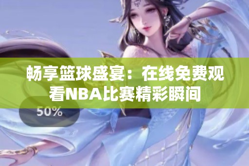 畅享篮球盛宴：在线免费观看NBA比赛精彩瞬间