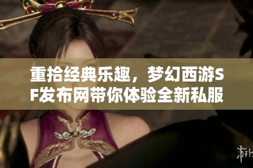 重拾经典乐趣，梦幻西游SF发布网带你体验全新私服世界