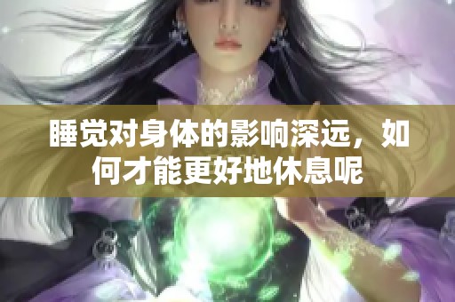 睡觉对身体的影响深远，如何才能更好地休息呢