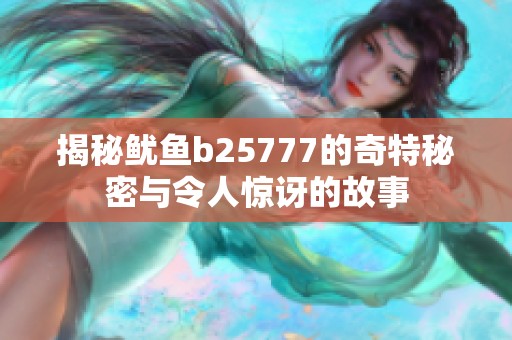 揭秘鱿鱼b25777的奇特秘密与令人惊讶的故事