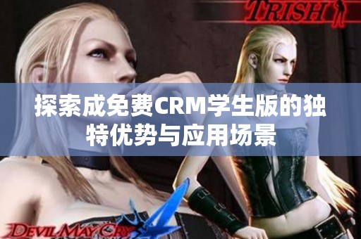 探索成免费CRM学生版的独特优势与应用场景