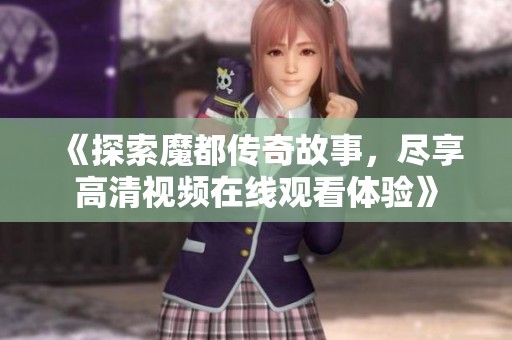 《探索魔都传奇故事，尽享高清视频在线观看体验》