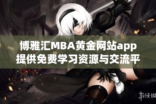 博雅汇MBA黄金网站app提供免费学习资源与交流平台