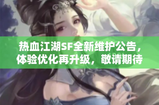 热血江湖SF全新维护公告，体验优化再升级，敬请期待！