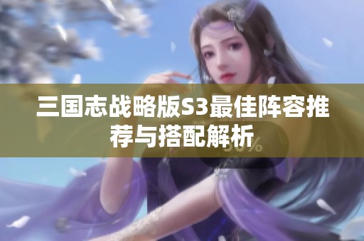 三国志战略版S3最佳阵容推荐与搭配解析