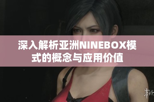 深入解析亚洲NINEBOX模式的概念与应用价值