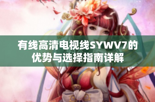 有线高清电视线SYWV7的优势与选择指南详解