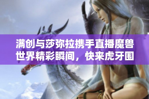 满创与莎弥拉携手直播魔兽世界精彩瞬间，快来虎牙围观！