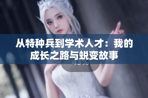 从特种兵到学术人才：我的成长之路与蜕变故事