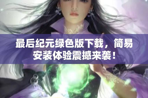 最后纪元绿色版下载，简易安装体验震撼来袭！
