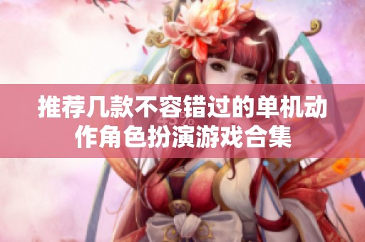 推荐几款不容错过的单机动作角色扮演游戏合集