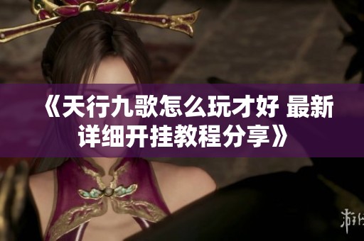 《天行九歌怎么玩才好 最新详细开挂教程分享》