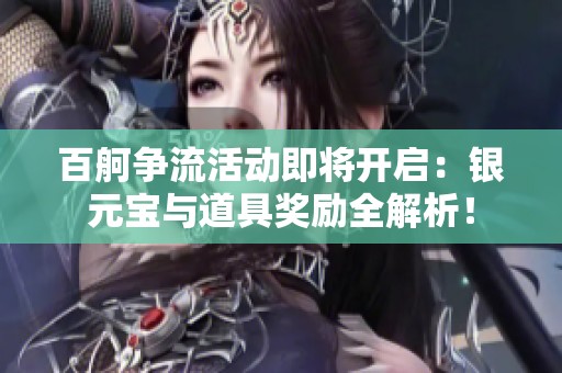 百舸争流活动即将开启：银元宝与道具奖励全解析！
