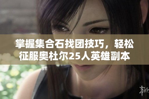 掌握集合石找团技巧，轻松征服奥杜尔25人英雄副本