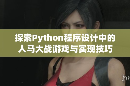 探索Python程序设计中的人马大战游戏与实现技巧