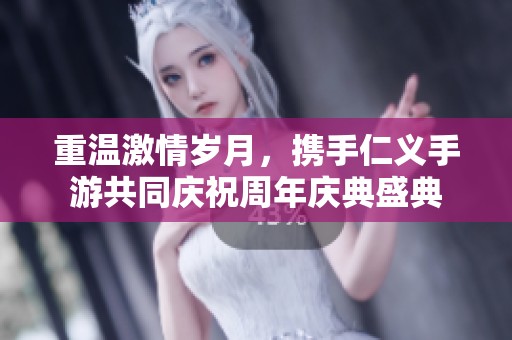 重温激情岁月，携手仁义手游共同庆祝周年庆典盛典