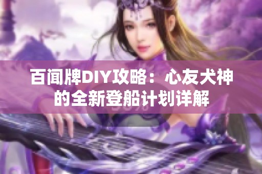 百闻牌DIY攻略：心友犬神的全新登船计划详解