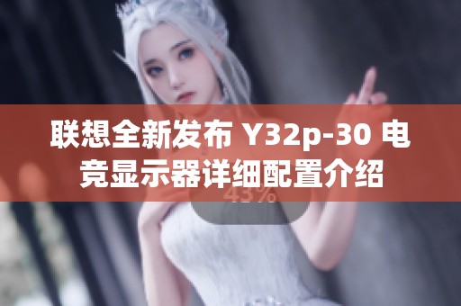 联想全新发布 Y32p-30 电竞显示器详细配置介绍