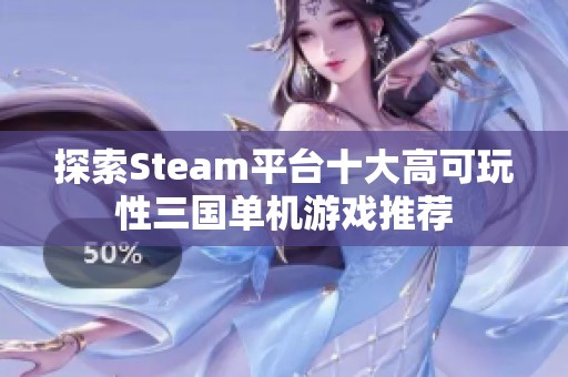 探索Steam平台十大高可玩性三国单机游戏推荐