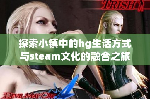 探索小镇中的hg生活方式与steam文化的融合之旅