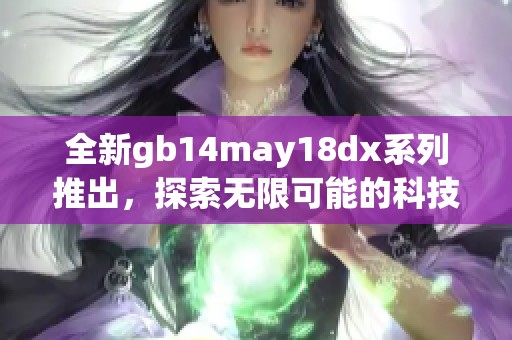 全新gb14may18dx系列推出，探索无限可能的科技之旅