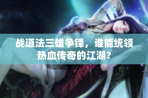 战道法三雄争锋，谁能统领热血传奇的江湖？
