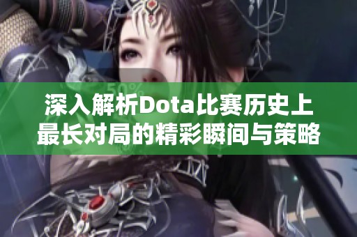 深入解析Dota比赛历史上最长对局的精彩瞬间与策略分析