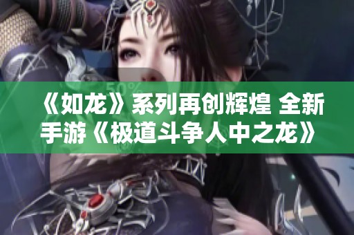 《如龙》系列再创辉煌 全新手游《极道斗争人中之龙》引热议