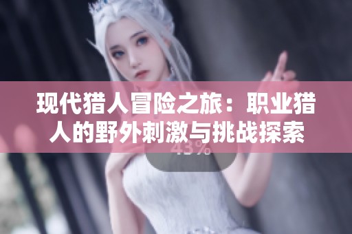 现代猎人冒险之旅：职业猎人的野外刺激与挑战探索