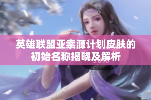 英雄联盟亚索源计划皮肤的初始名称揭晓及解析