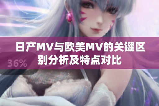 日产MV与欧美MV的关键区别分析及特点对比