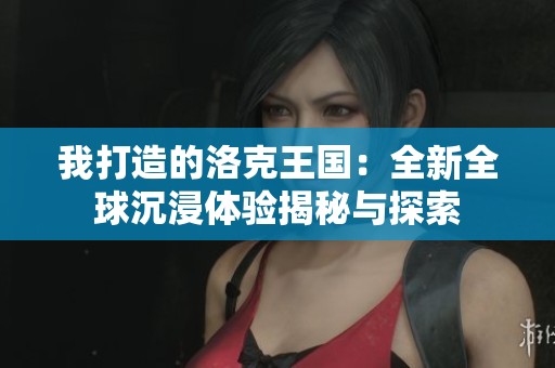 我打造的洛克王国：全新全球沉浸体验揭秘与探索