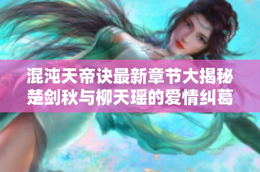 混沌天帝诀最新章节大揭秘楚剑秋与柳天瑶的爱情纠葛