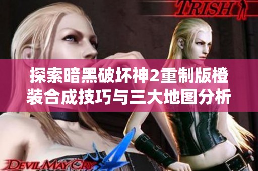 探索暗黑破坏神2重制版橙装合成技巧与三大地图分析