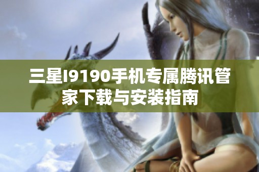 三星I9190手机专属腾讯管家下载与安装指南