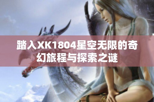 踏入XK1804星空无限的奇幻旅程与探索之谜