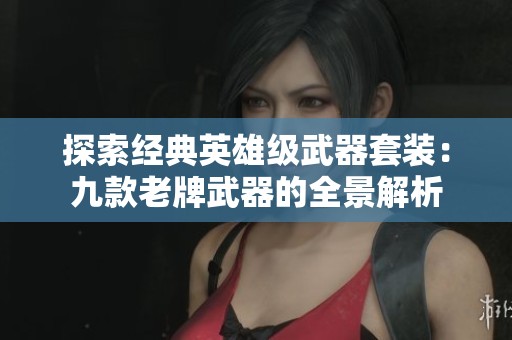 探索经典英雄级武器套装：九款老牌武器的全景解析
