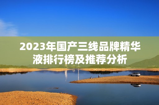 2023年国产三线品牌精华液排行榜及推荐分析