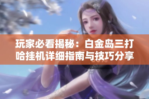 玩家必看揭秘：白金岛三打哈挂机详细指南与技巧分享