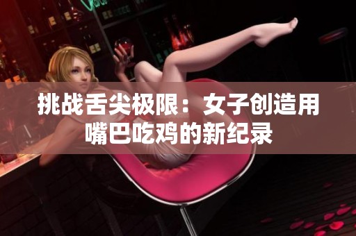 挑战舌尖极限：女子创造用嘴巴吃鸡的新纪录