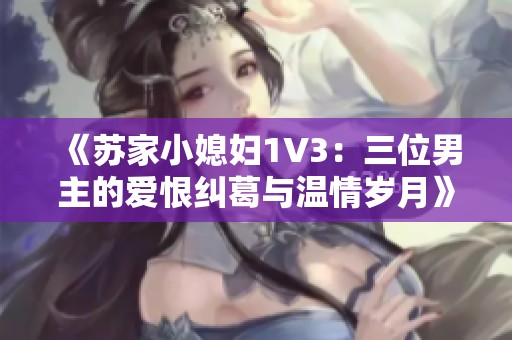 《苏家小媳妇1V3：三位男主的爱恨纠葛与温情岁月》