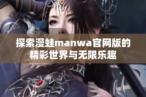 探索漫蛙manwa官网版的精彩世界与无限乐趣