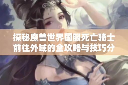 探秘魔兽世界国服死亡骑士前往外域的全攻略与技巧分享