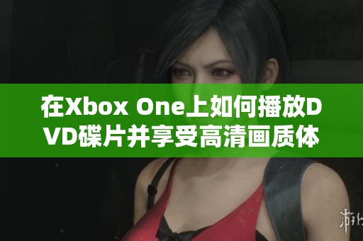 在Xbox One上如何播放DVD碟片并享受高清画质体验